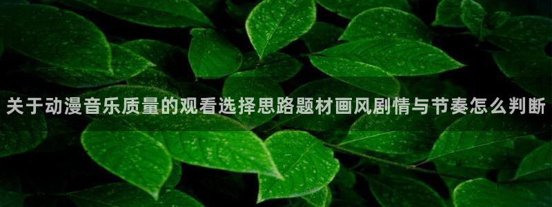虫虫漫画手机在线：关于动漫音乐质量的观看选择思路题材画风剧情与节奏怎么判断配图