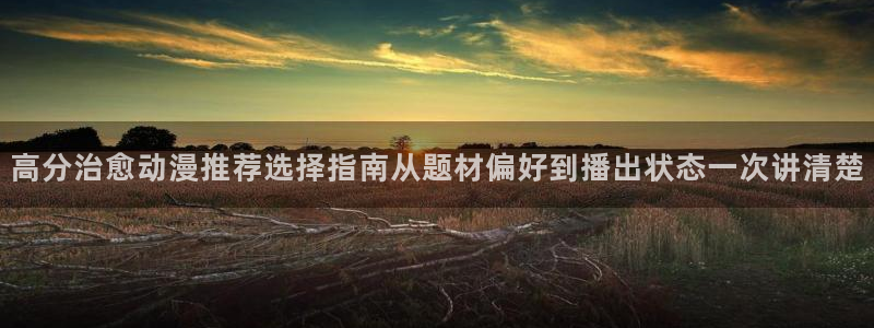 虫虫漫画大全高清：高分治愈动漫推荐选择指南从题材偏好到播出状态一次讲清楚配图