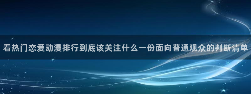 虫虫漫画作品目录：看热门恋爱动漫排行到底该关注什么一份面向普通观众的判断清单配图