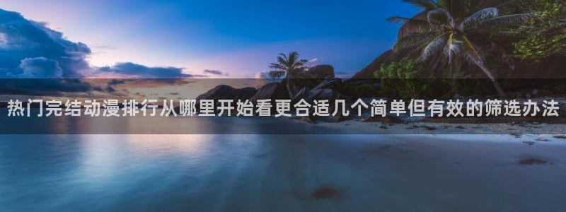 虫虫漫画经典推荐：热门完结动漫排行从哪里开始看更合适几个简单但有效的筛选办法配图