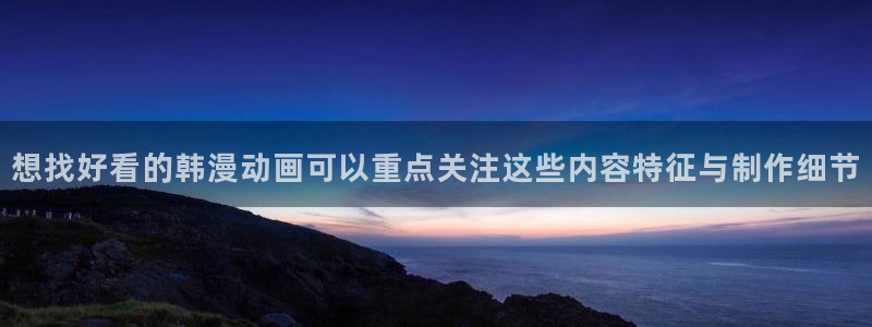 虫虫漫画阅读最新:想找好看的韩漫动画可以重点关注这些内容特征与制作细节配图