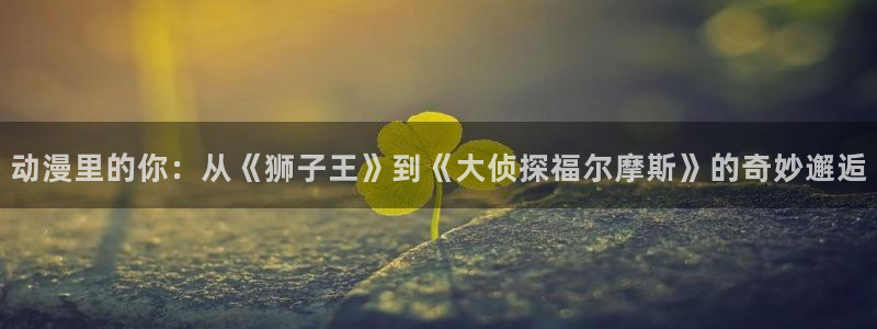 虫虫漫画新作推荐：动漫里的你：从《狮子王》到《大侦探福尔摩斯》的奇妙邂逅配图