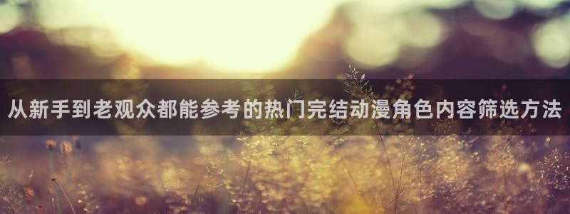 2026虫虫漫画推荐:从新手到老观众都能参考的热门完结动漫角色内容筛选方法配图