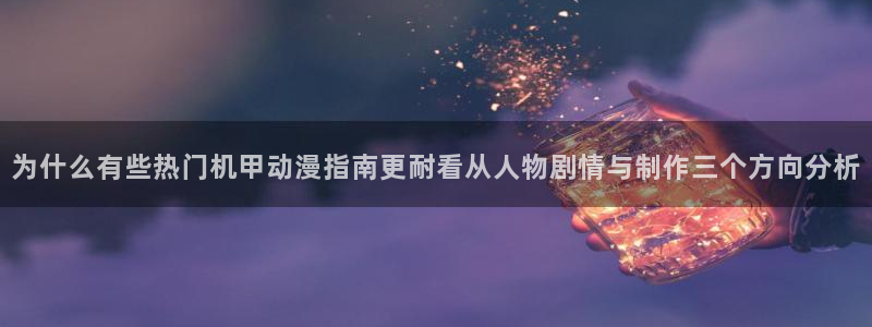 虫虫漫画免费在线看:为什么有些热门机甲动漫指南更耐看从人物剧情与制作三个方向分析配图