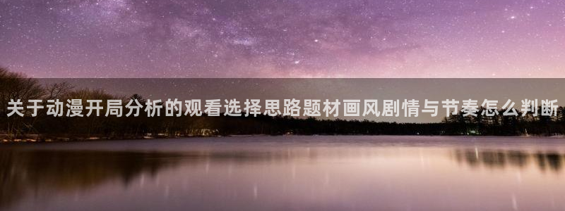 虫虫漫画最新作品大全：关于动漫开局分析的观看选择思路题材画风剧情与节奏怎么判断配图