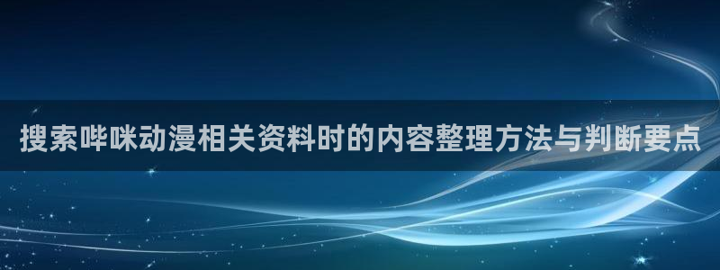 虫虫漫画推荐：搜索哔咪动漫相关资料时的内容整理方法与判断要点配图
