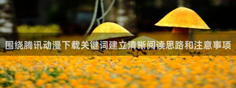 虫虫漫画完结:围绕腾讯动漫下载关键词建立清晰阅读思路和注意事项配图