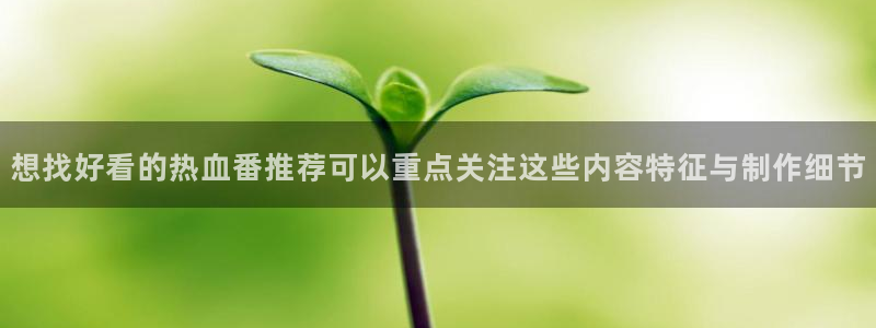 虫虫漫画手机网站:想找好看的热血番推荐可以重点关注这些内容特征与制作细节配图