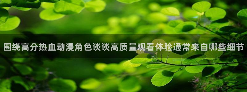 虫虫漫画:围绕高分热血动漫角色谈谈高质量观看体验通常来自哪些细节配图