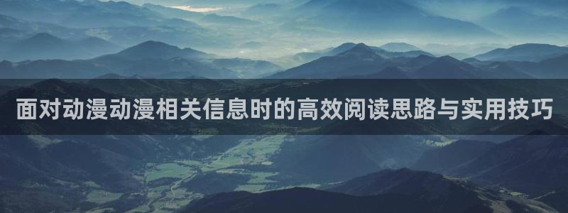 虫虫漫画在线看：面对动漫动漫相关信息时的高效阅读思路与实用技巧配图