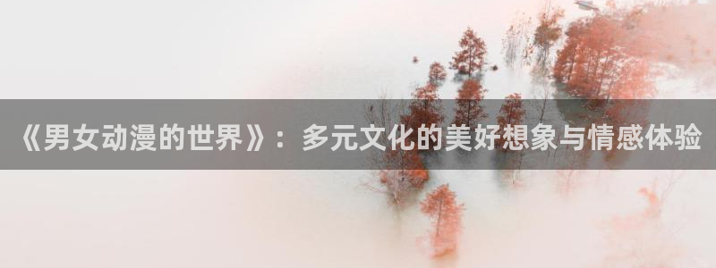 虫虫漫画免费观看在线:《男女动漫的世界》:多元文化的美好想象与情感体验配图
