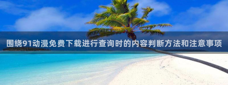 虫虫漫画经典作品大全:围绕91动漫免费下载进行查询时的内容判断方法和注意事项配图
