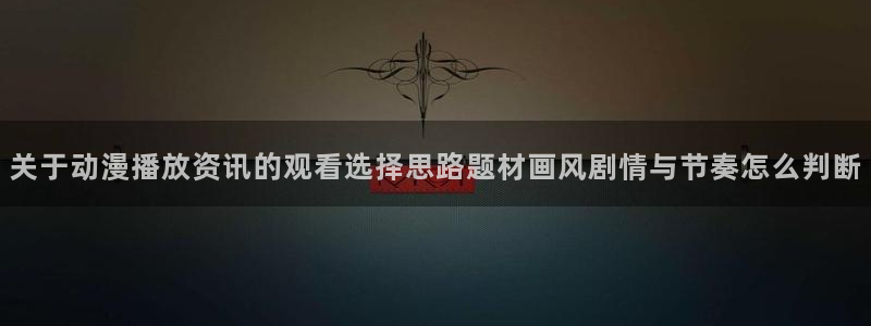 虫虫漫画精选推荐:关于动漫播放资讯的观看选择思路题材画风剧情与节奏怎么判断配图