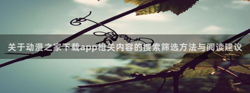 虫虫漫画在线阅读免费:关于动漫之家下载app相关内容的搜索筛选方法与阅读建议配图