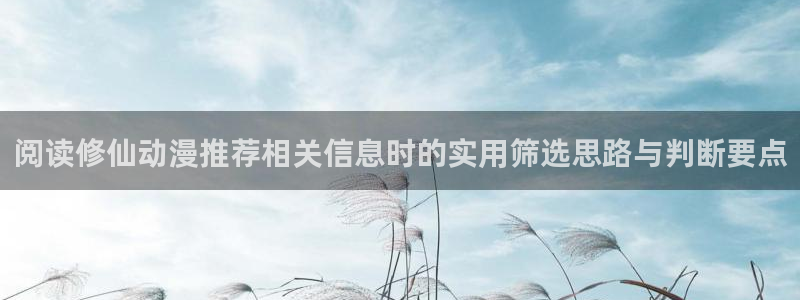 虫虫漫画大全免费在线:阅读修仙动漫推荐相关信息时的实用筛选思路与判断要点配图