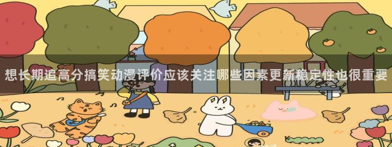 虫虫漫画高分排行榜：想长期追高分搞笑动漫评价应该关注哪些因素更新稳定性也很重要配图