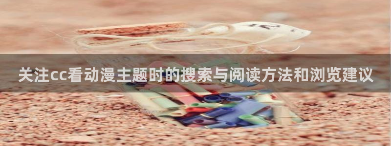 虫虫漫画作品推荐:关注cc看动漫主题时的搜索与阅读方法和浏览建议配图