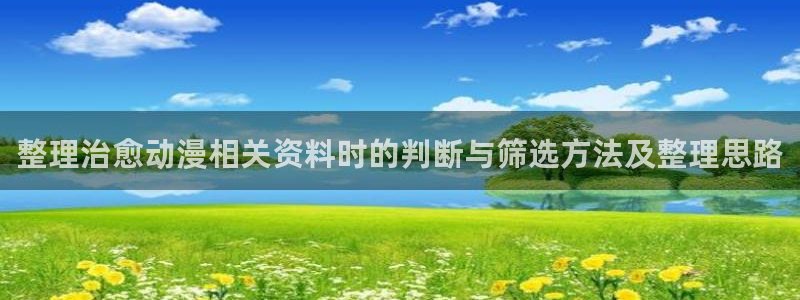 虫虫漫画在线阅读:整理治愈动漫相关资料时的判断与筛选方法及整理思路配图