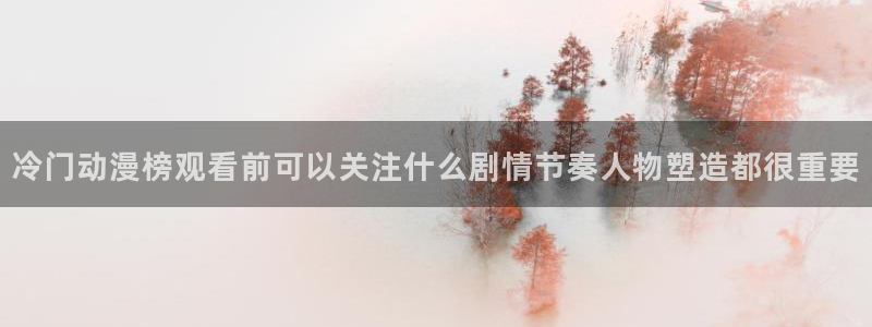 虫虫漫画免费在线看:冷门动漫榜观看前可以关注什么剧情节奏人物塑造都很重要配图