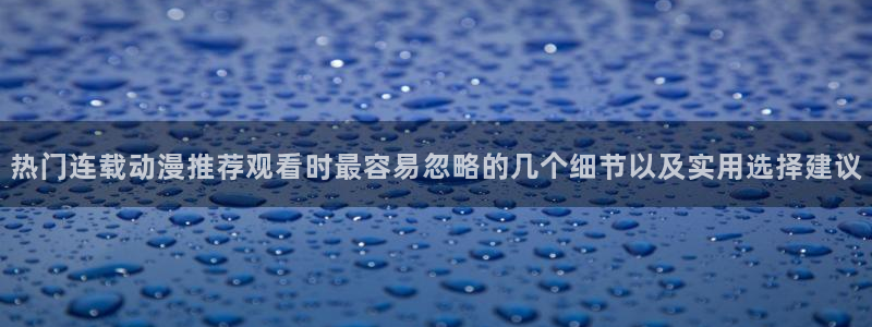 虫虫漫画大全热门推荐:热门连载动漫推荐观看时最容易忽略的几个细节以及实用选择建议配图